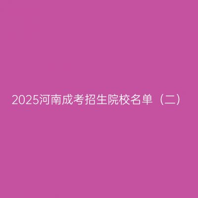 2025河南成考招生院校名单（二）