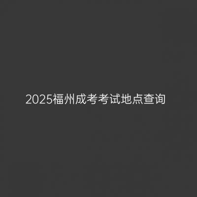 2025福州成考考试地点查询