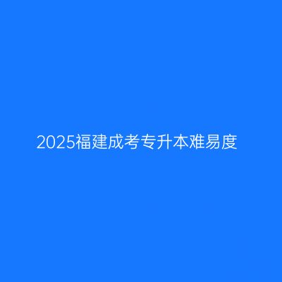 2025福建成考专升本难易度
