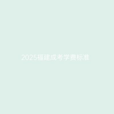 2025福建成考学费标准