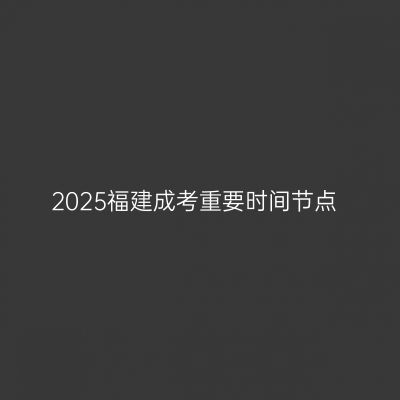 2025福建成考重要时间节点