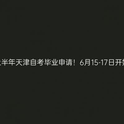 2026上半年天津自考毕业申请！6月15-17日开始办理