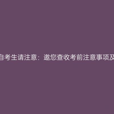 2026上半年天津自考生请注意：邀您查收考前注意事项及考场分布示意图