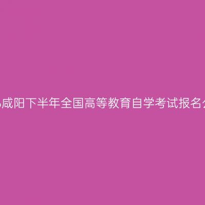2026咸阳下半年全国高等教育自学考试报名公告