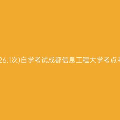2026年(26.1次)自学考试成都信息工程大学考点考生须知