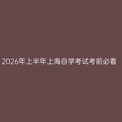 2026年上半年上海自学考试考前必看