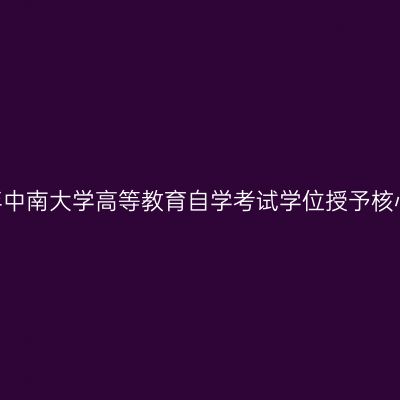 2026年上半年中南大学高等教育自学考试学位授予核心课程一览表