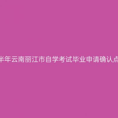2026年上半年云南丽江市自学考试毕业申请确认点联系方式