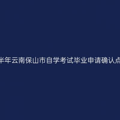 2026年上半年云南保山市自学考试毕业申请确认点联系方式
