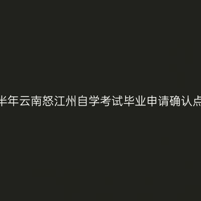 2026年上半年云南怒江州自学考试毕业申请确认点联系方式