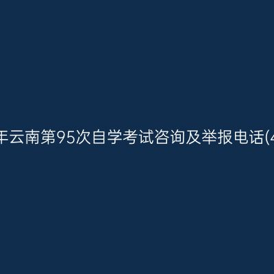 2026年上半年云南第95次自学考试咨询及举报电话(4月7—12日)