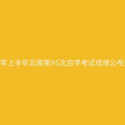 2026年上半年云南第95次自学考试成绩公布须知