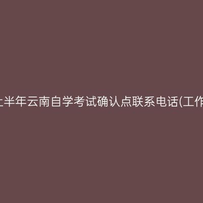 2026年上半年云南自学考试确认点联系电话(工作日接听)