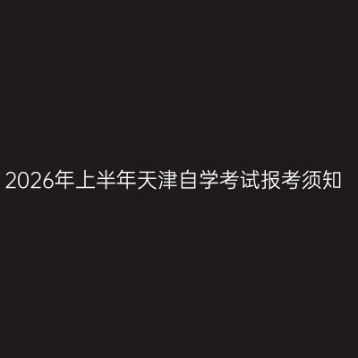 2026年上半年天津自学考试报考须知