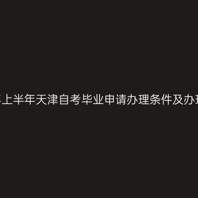 2026年上半年天津自考毕业申请办理条件及办理流程