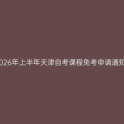 2026年上半年天津自考课程免考申请通知