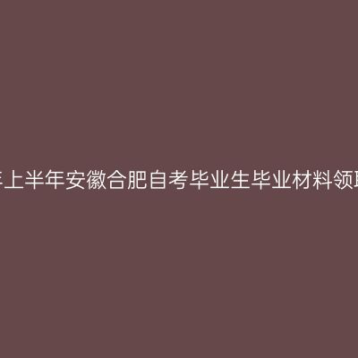 2026年上半年安徽合肥自考毕业生毕业材料领取通知