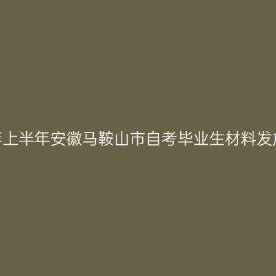 2026年上半年安徽马鞍山市自考毕业生材料发放通知