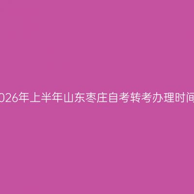 2026年上半年山东枣庄自考转考办理时间