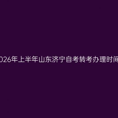 2026年上半年山东济宁自考转考办理时间