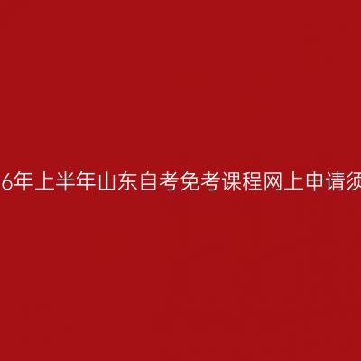 2026年上半年山东自考免考课程网上申请须知
