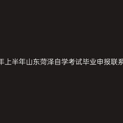2026年上半年山东菏泽自学考试毕业申报联系电话