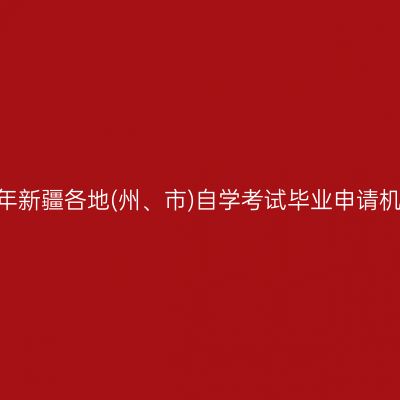 2026年上半年新疆各地(州、市)自学考试毕业申请机构联系电话