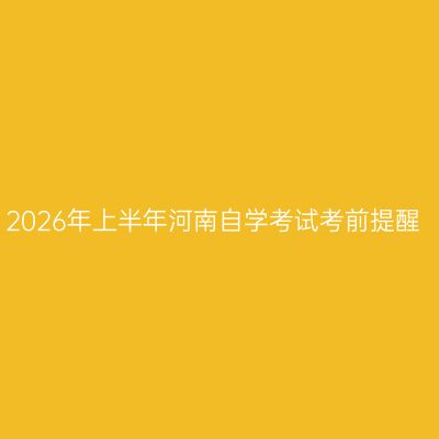 2026年上半年河南自学考试考前提醒