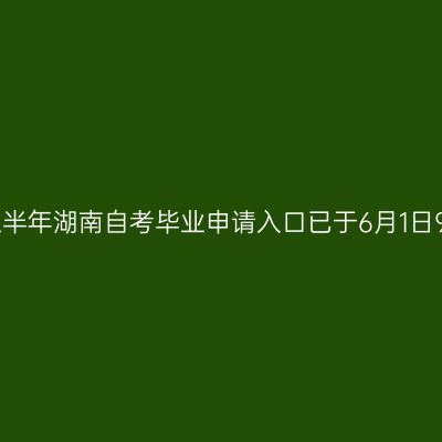 2026年上半年湖南自考毕业申请入口已于6月1日9:00开放