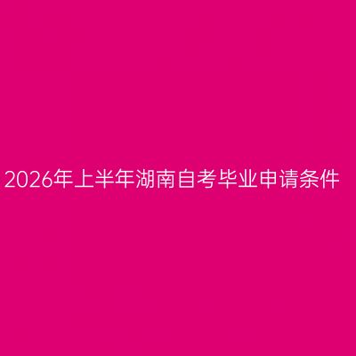 2026年上半年湖南自考毕业申请条件
