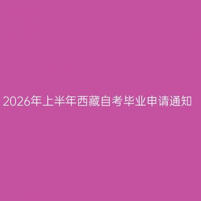 2026年上半年西藏自考毕业申请通知