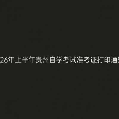 2026年上半年贵州自学考试准考证打印通知