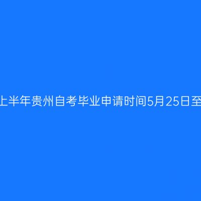 2026年上半年贵州自考毕业申请时间5月25日至6月5日