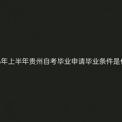2026年上半年贵州自考毕业申请毕业条件是什么
