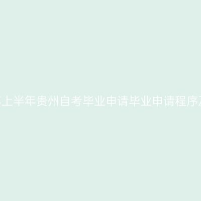 2026年上半年贵州自考毕业申请毕业申请程序及要求