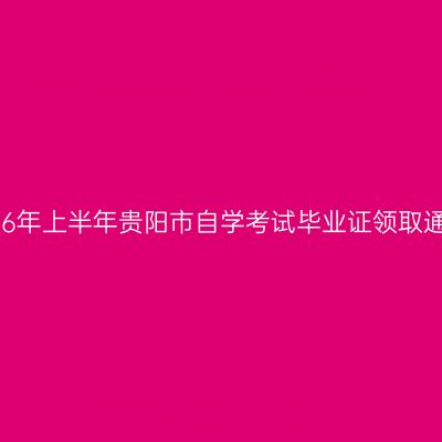 2026年上半年贵阳市自学考试毕业证领取通知
