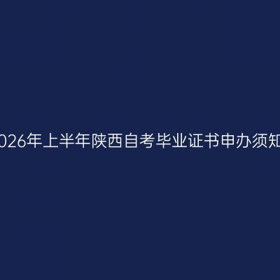 2026年上半年陕西自考毕业证书申办须知
