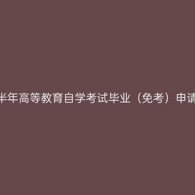 2026年上半年高等教育自学考试毕业（免考）申请办理公告