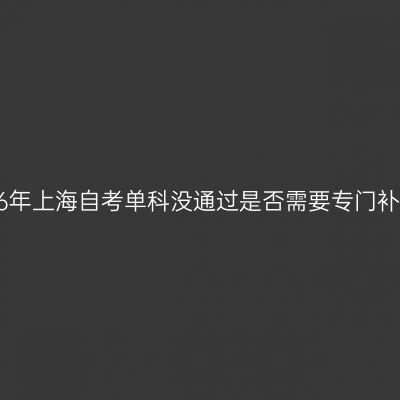 2026年上海自考单科没通过是否需要专门补考？
