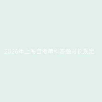 2026年上海自考单科答题时长规定