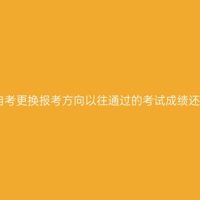 2026年上海自考更换报考方向以往通过的考试成绩还能够保留吗？