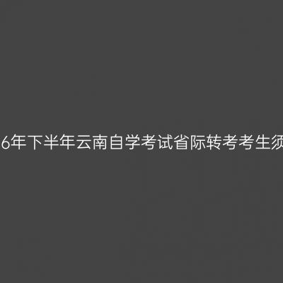 2026年下半年云南自学考试省际转考考生须知