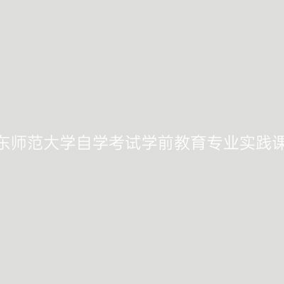 2026年下半年华东师范大学自学考试学前教育专业实践课考试费缴费通知