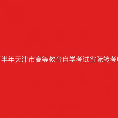 2026年下半年天津市高等教育自学考试省际转考申请通知
