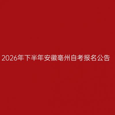 2026年下半年安徽亳州自考报名公告