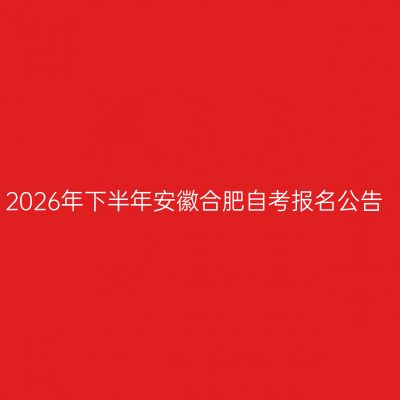 2026年下半年安徽合肥自考报名公告