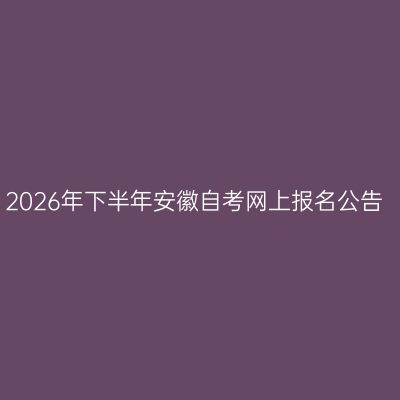 2026年下半年安徽自考网上报名公告