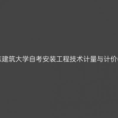 2026年下半年山东建筑大学自考安装工程技术计量与计价(实践)考核安排表