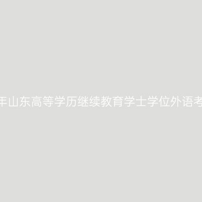 2026年下半年山东高等学历继续教育学士学位外语考试报名须知