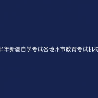 2026年下半年新疆自学考试各地州市教育考试机构咨询电话